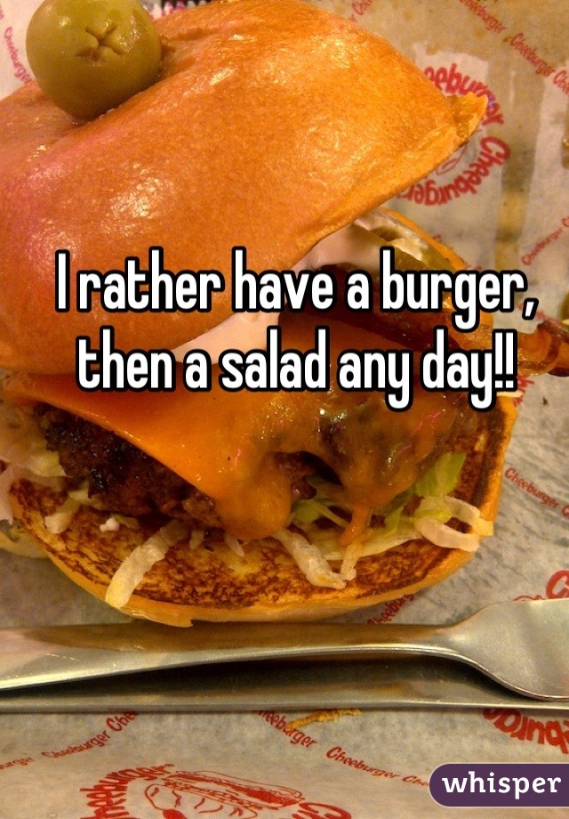 I rather have a burger, then a salad any day!!

