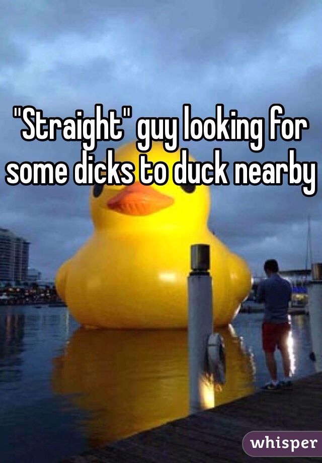 "Straight" guy looking for some dicks to duck nearby