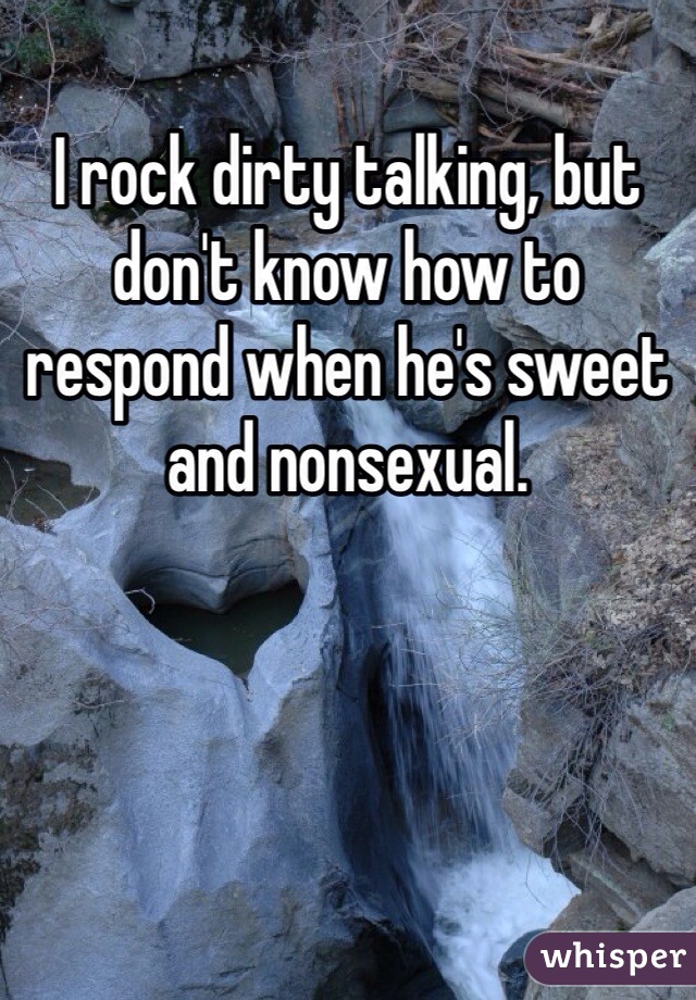 I rock dirty talking, but don't know how to respond when he's sweet and nonsexual. 