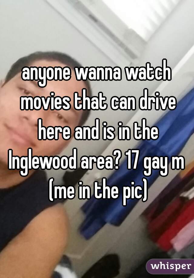 anyone wanna watch movies that can drive here and is in the Inglewood area? 17 gay m  (me in the pic)