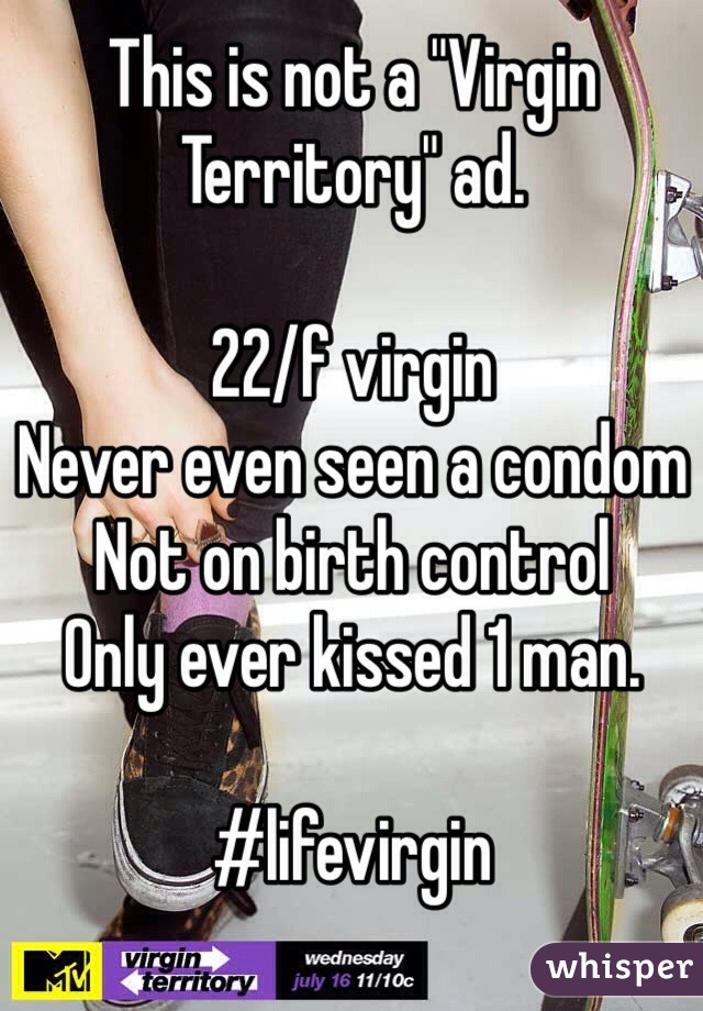 This is not a "Virgin Territory" ad.

22/f virgin
Never even seen a condom
Not on birth control
Only ever kissed 1 man.

#lifevirgin