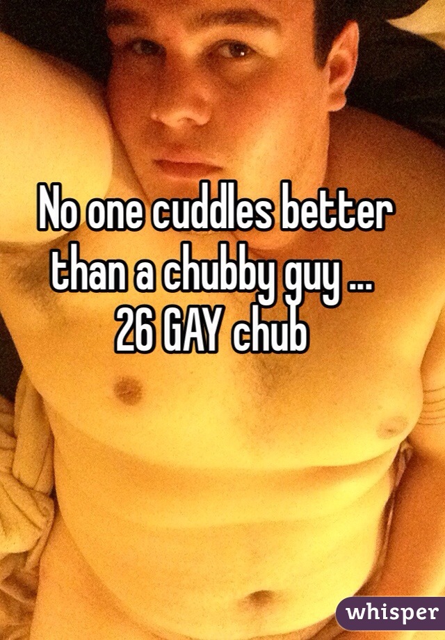  No one cuddles better than a chubby guy ...
26 GAY chub