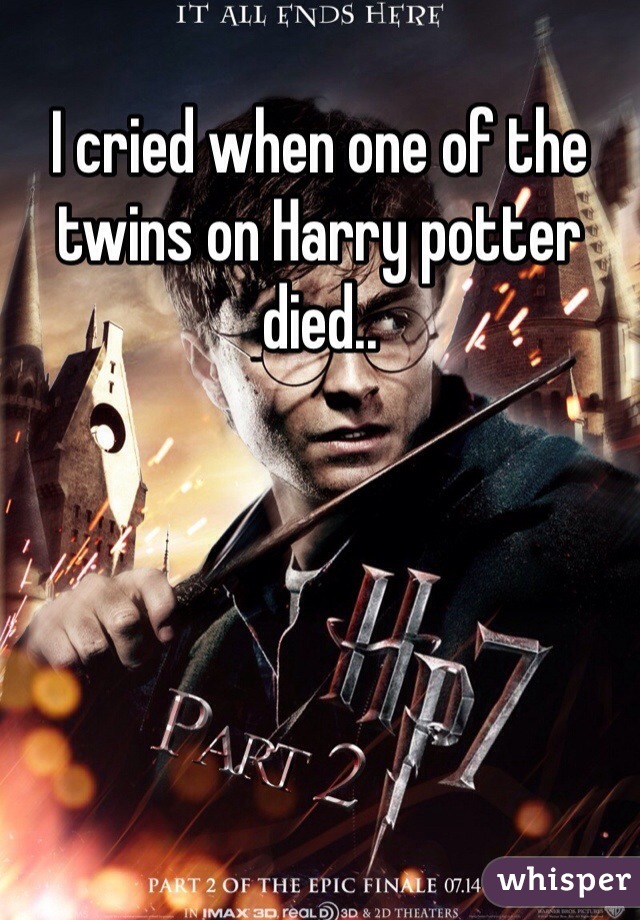 I cried when one of the twins on Harry potter died..
