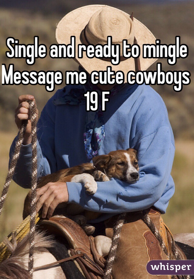 Single and ready to mingle 
Message me cute cowboys 
19 F