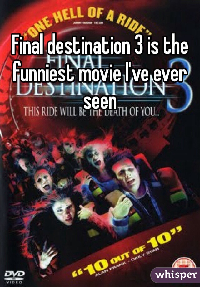Final destination 3 is the funniest movie I've ever seen 