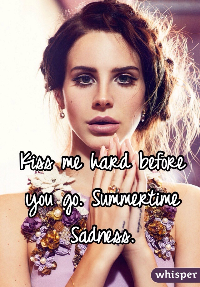 Kiss me hard before you go. Summertime Sadness.
