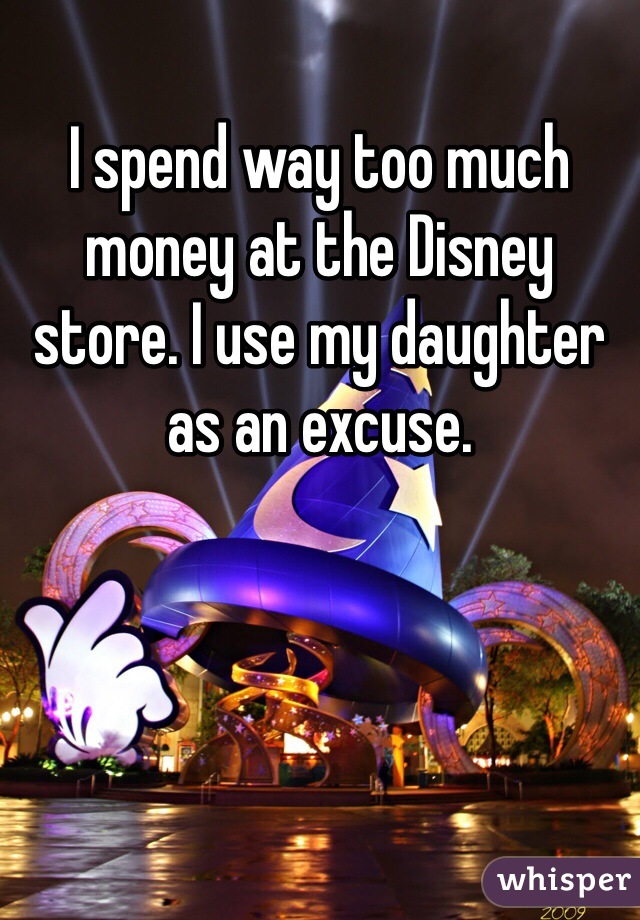 I spend way too much money at the Disney store. I use my daughter as an excuse.
