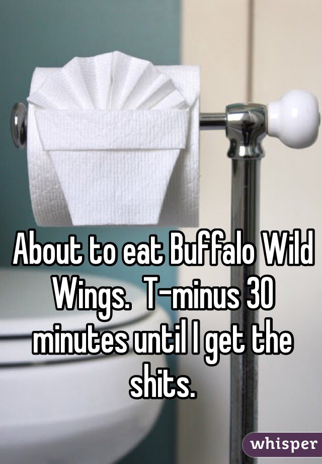 About to eat Buffalo Wild Wings.  T-minus 30 minutes until I get the shits. 