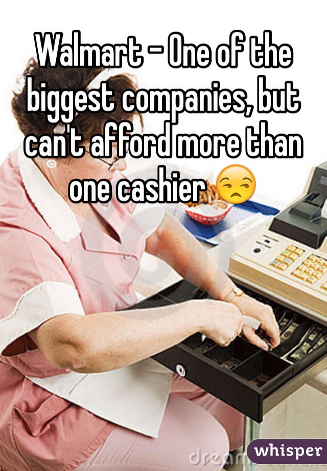 Walmart - One of the biggest companies, but can't afford more than one cashier 😒