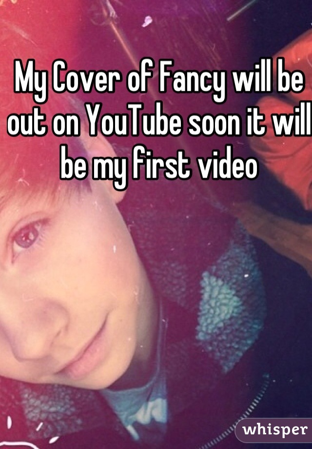 My Cover of Fancy will be out on YouTube soon it will be my first video