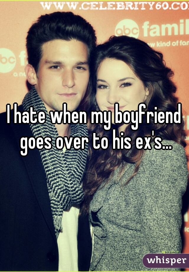 I hate when my boyfriend goes over to his ex's...