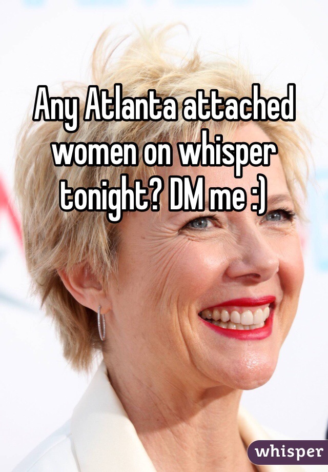 Any Atlanta attached women on whisper tonight? DM me :)