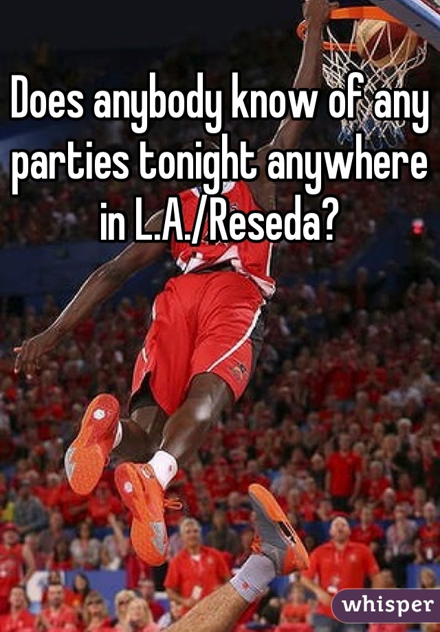 Does anybody know of any parties tonight anywhere in L.A./Reseda?