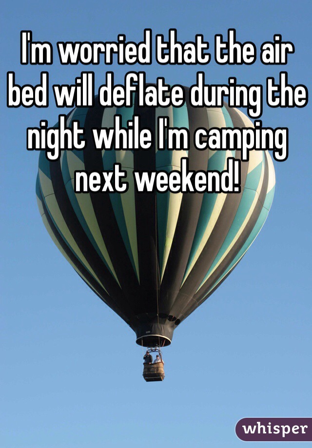 I'm worried that the air bed will deflate during the night while I'm camping next weekend! 