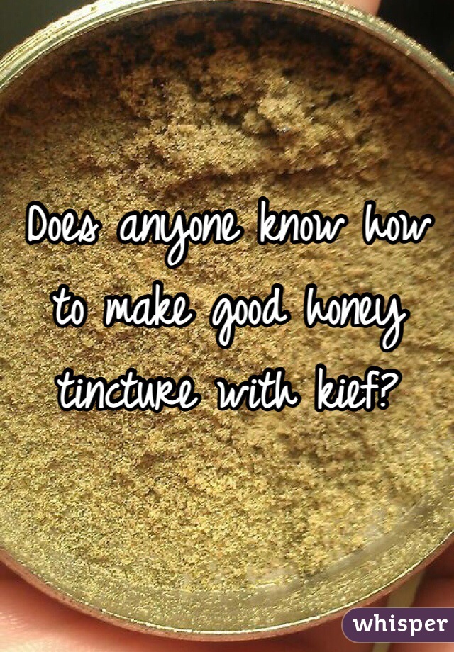 Does anyone know how to make good honey tincture with kief? 