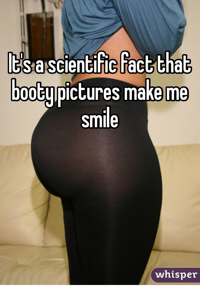It's a scientific fact that booty pictures make me smile