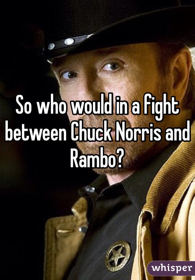 So who would in a fight between Chuck Norris and Rambo? 