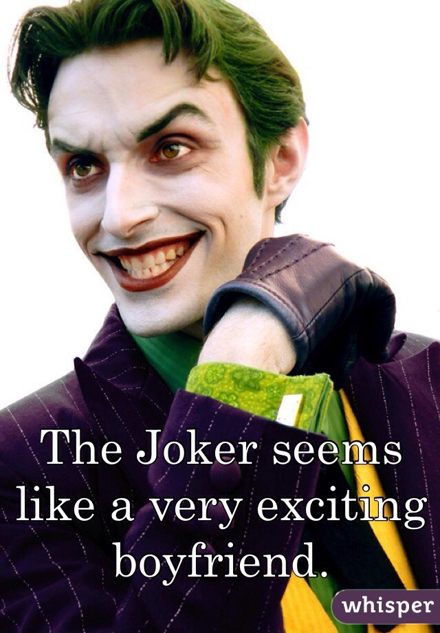 The Joker seems like a very exciting boyfriend.
