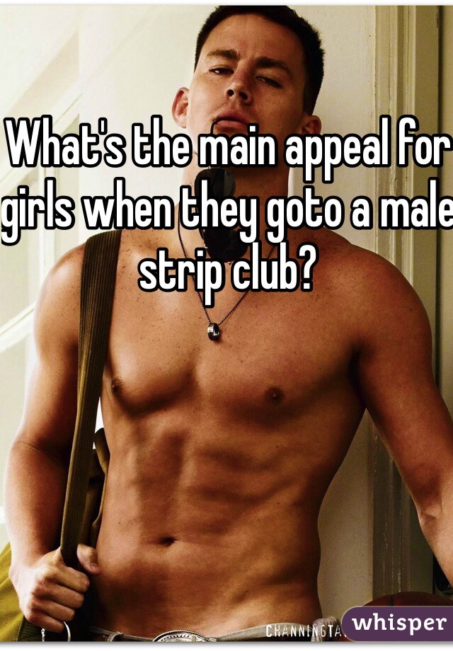 What's the main appeal for girls when they goto a male strip club?
