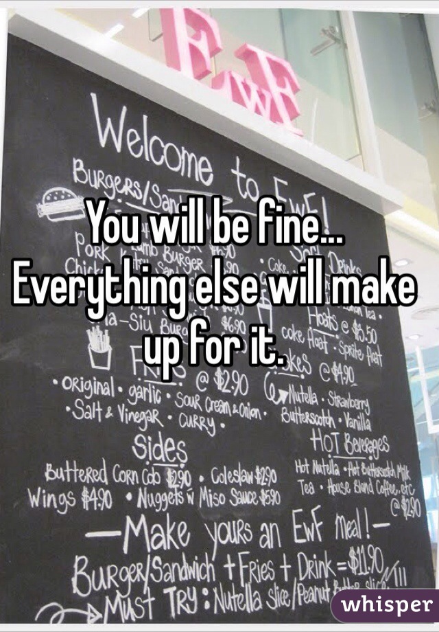 You will be fine... Everything else will make up for it.
