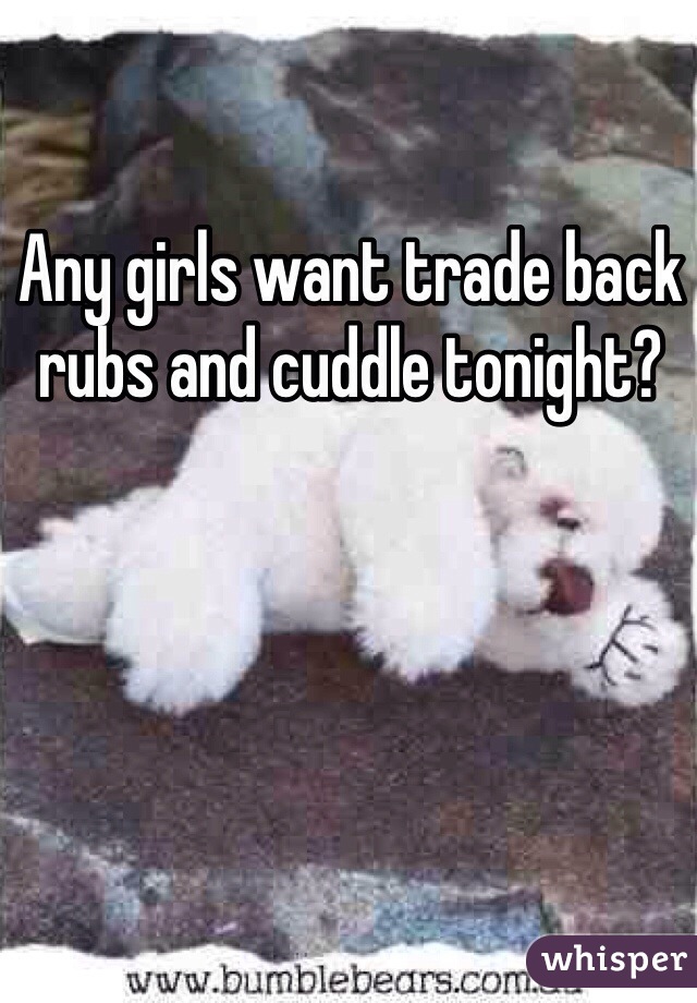 Any girls want trade back rubs and cuddle tonight?