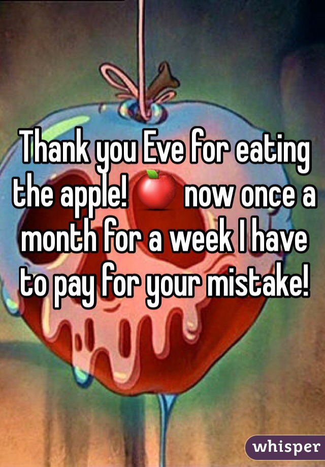 Thank you Eve for eating the apple! 🍎 now once a month for a week I have to pay for your mistake!