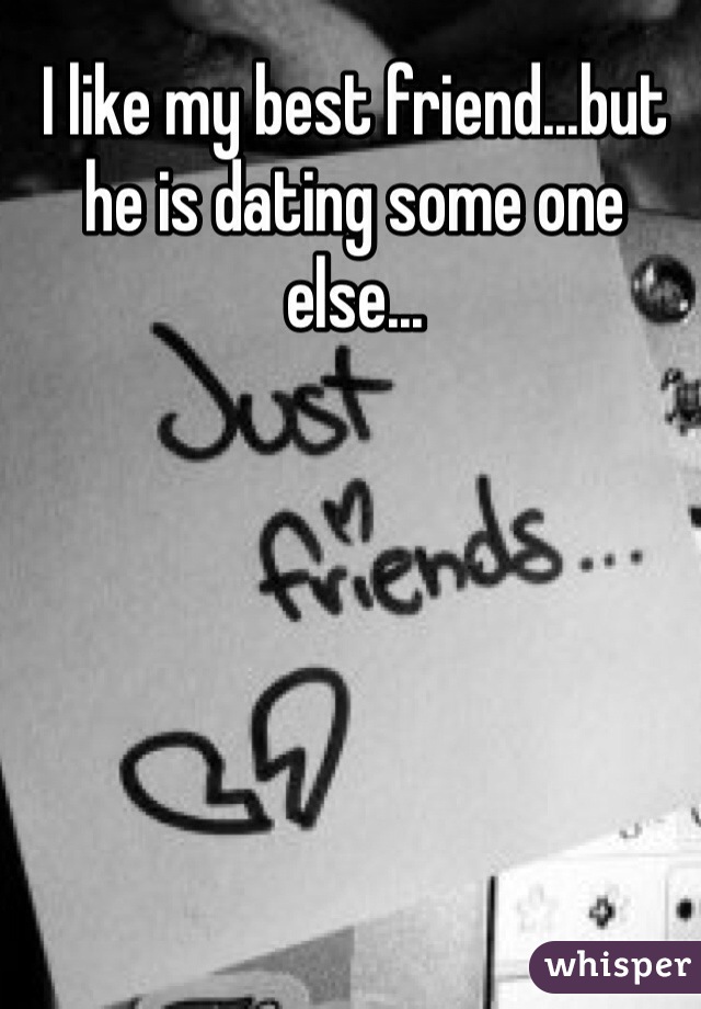 I like my best friend...but he is dating some one else...