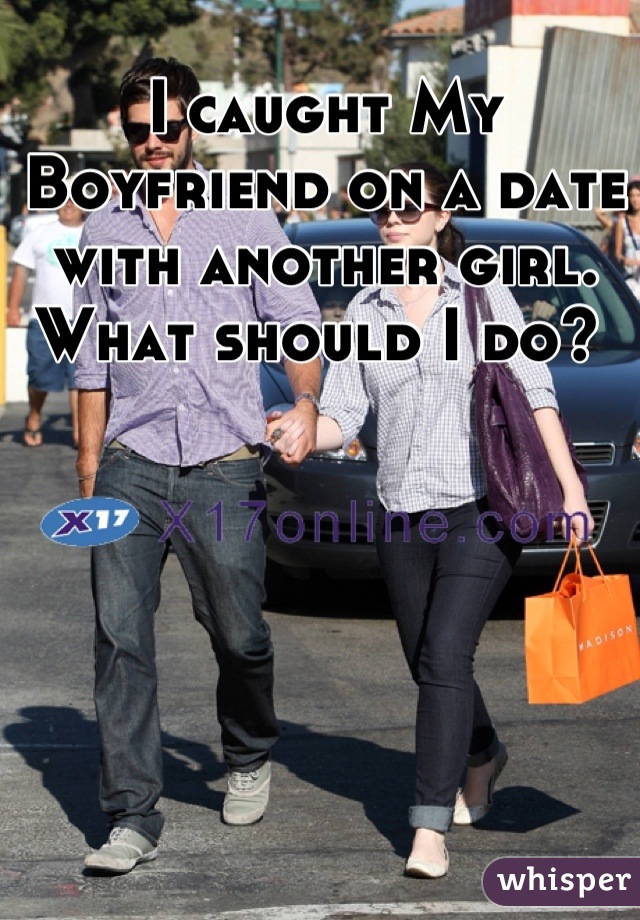 I caught My Boyfriend on a date with another girl. What should I do? 