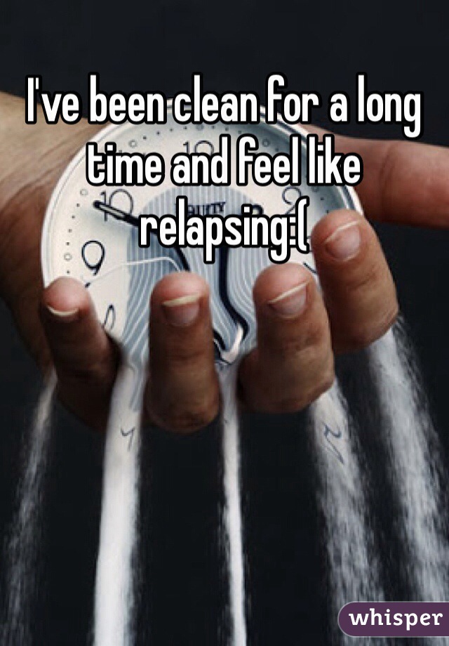 I've been clean for a long time and feel like relapsing:(
