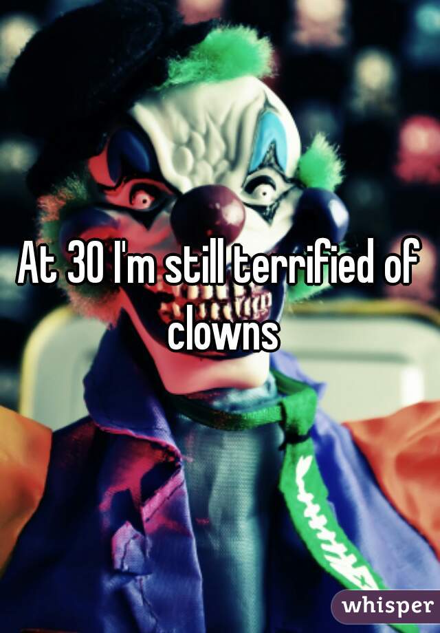 At 30 I'm still terrified of clowns