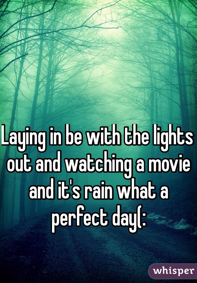 Laying in be with the lights out and watching a movie and it's rain what a perfect day(: