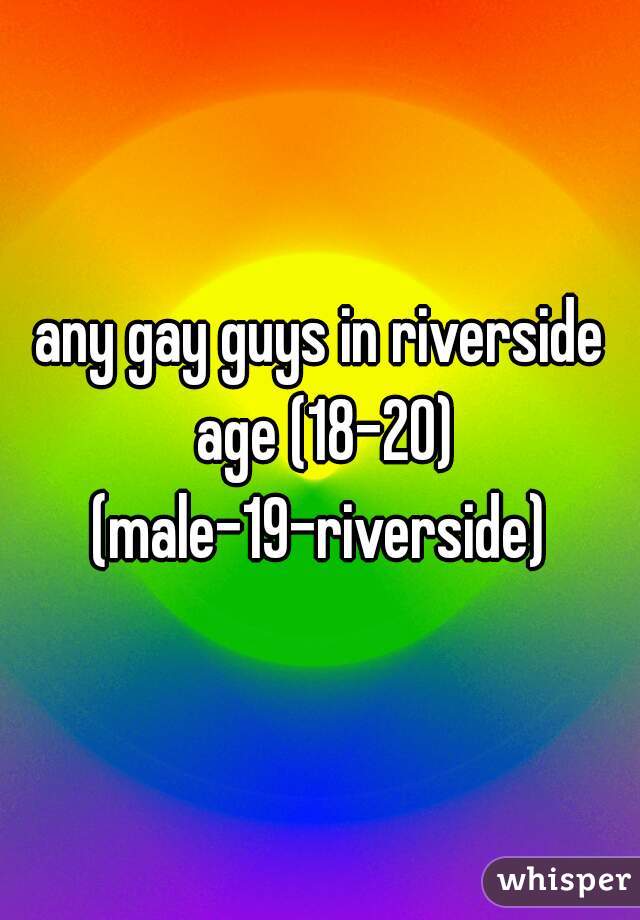 any gay guys in riverside age (18-20)
(male-19-riverside)