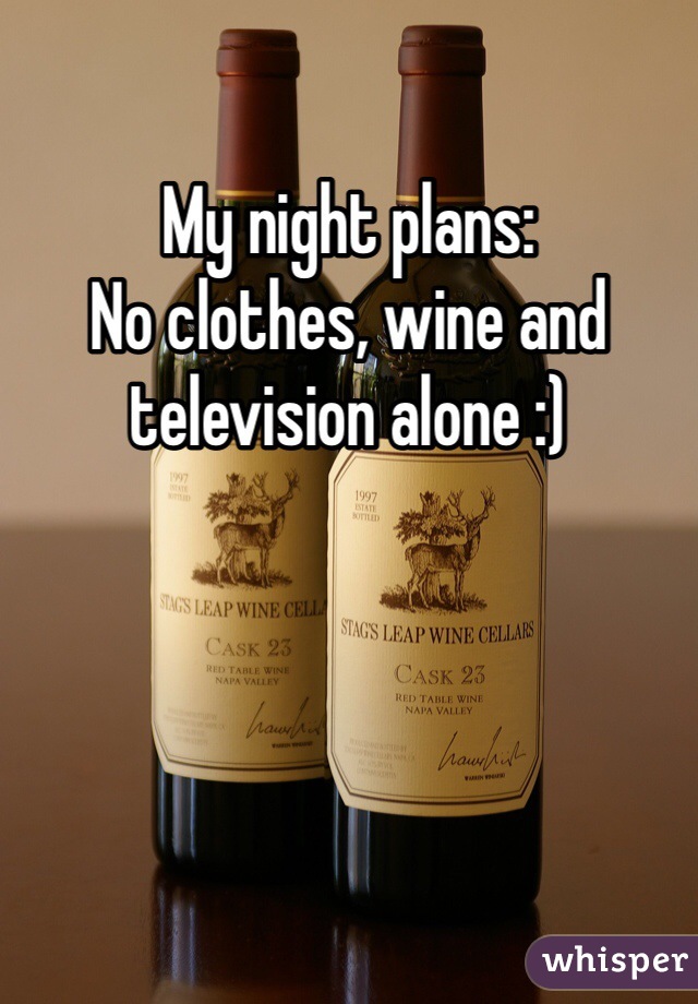 My night plans: 
No clothes, wine and television alone :)