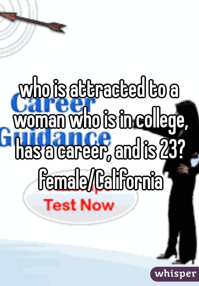 who is attracted to a woman who is in college, has a career, and is 23? female/California