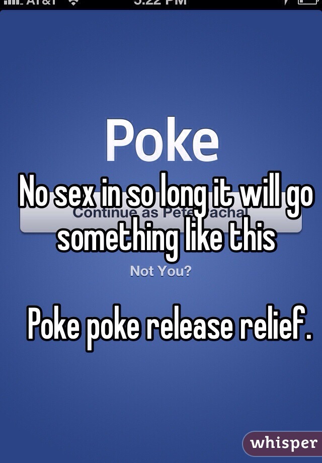 No sex in so long it will go something like this 

 Poke poke release relief.