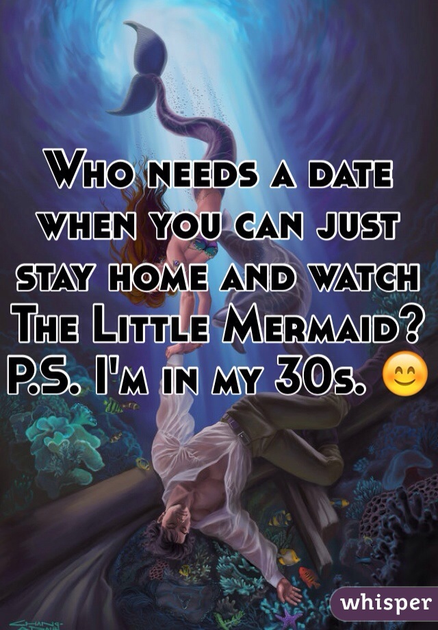 Who needs a date when you can just stay home and watch The Little Mermaid? 
P.S. I'm in my 30s. 😊