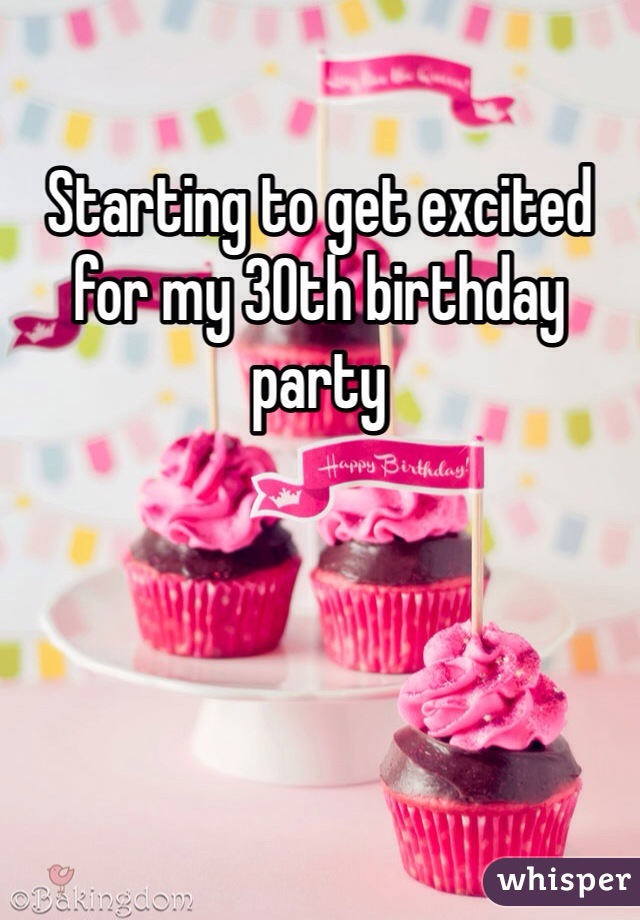 Starting to get excited for my 30th birthday party