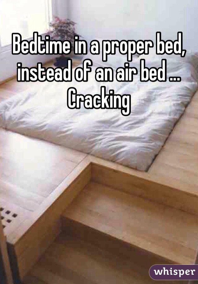 Bedtime in a proper bed, instead of an air bed ... Cracking