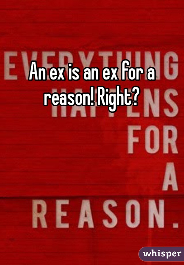 An ex is an ex for a reason! Right? 