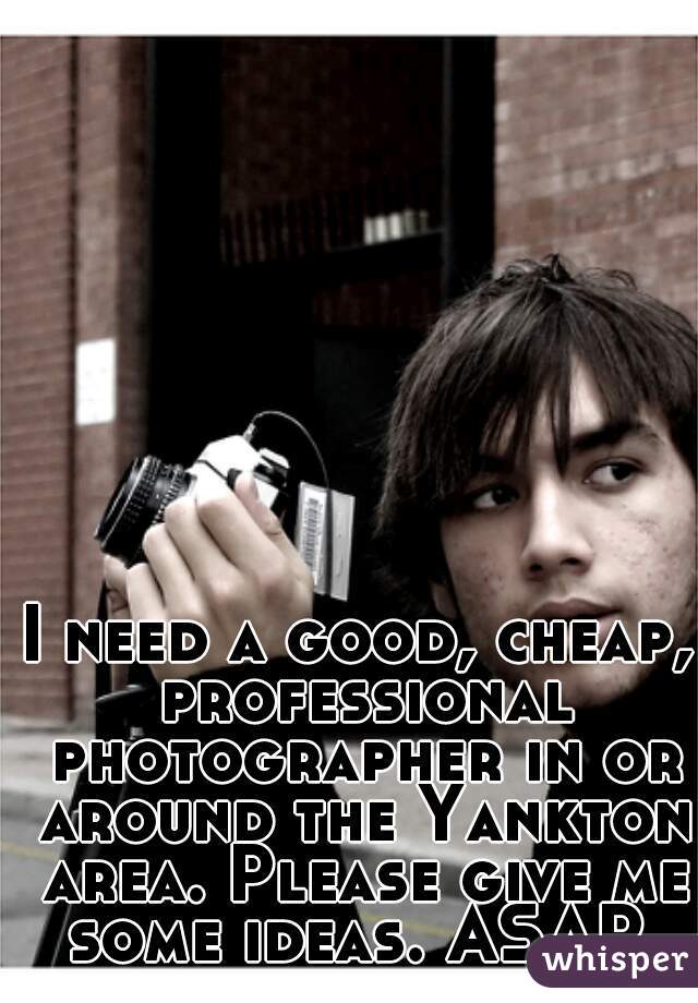 I need a good, cheap, professional photographer in or around the Yankton area. Please give me some ideas. ASAP.