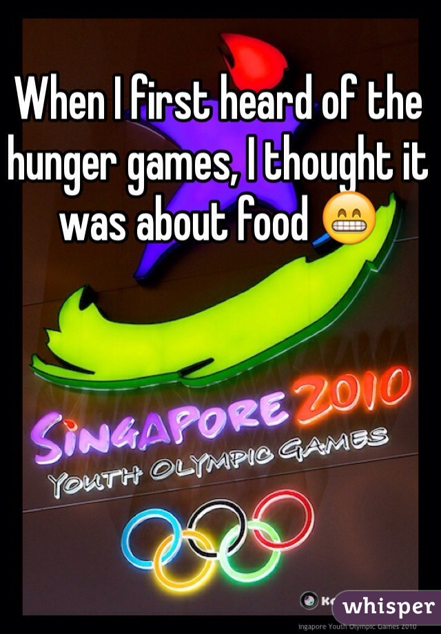 When I first heard of the hunger games, I thought it was about food 😁