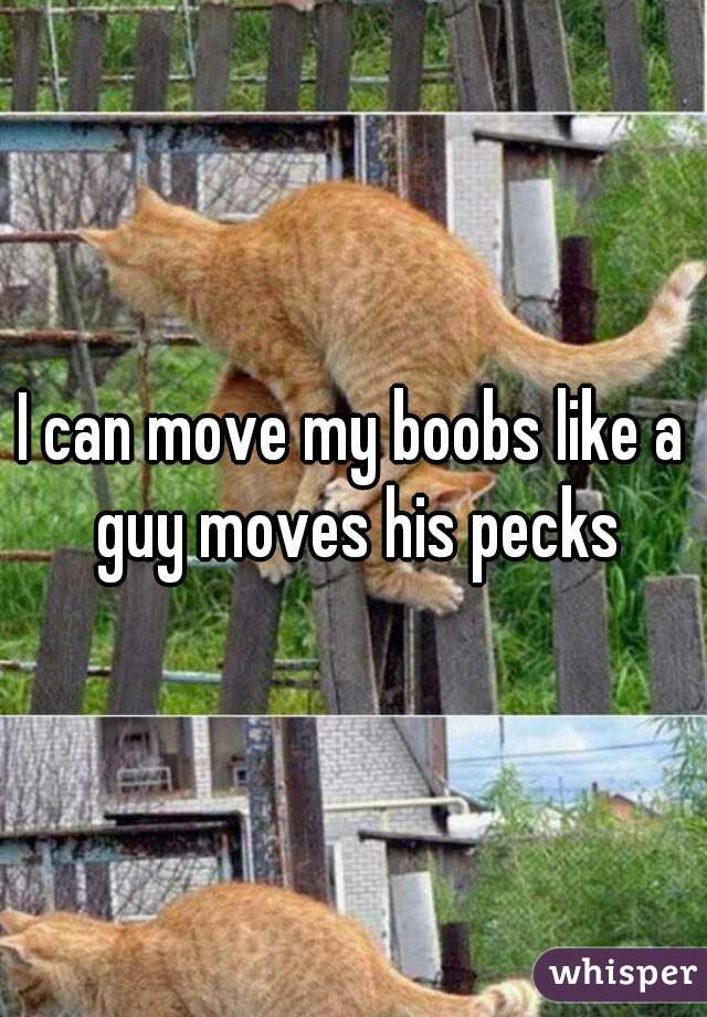 I can move my boobs like a guy moves his pecks