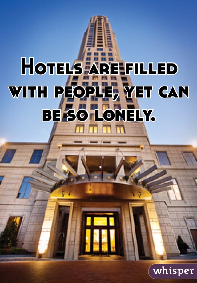 Hotels are filled with people, yet can be so lonely.