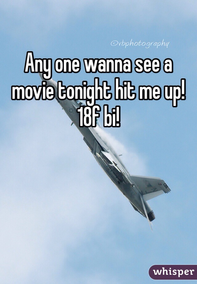 Any one wanna see a movie tonight hit me up! 18f bi! 