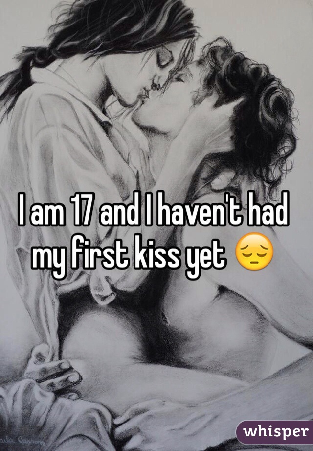 I am 17 and I haven't had my first kiss yet 😔