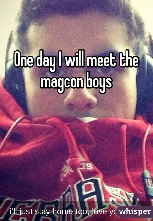 One day I will meet the magcon boys 
