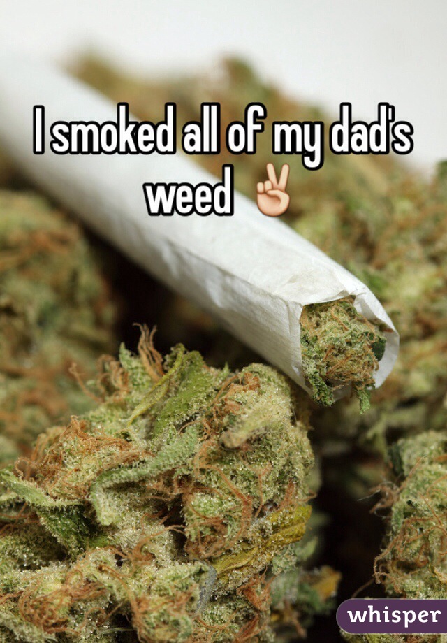 I smoked all of my dad's weed ✌️