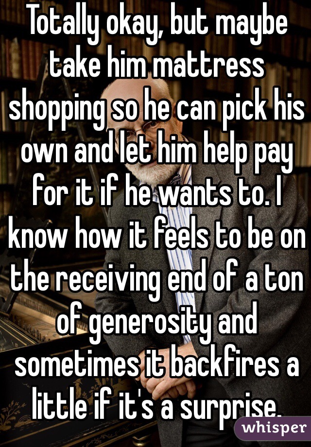 Totally okay, but maybe take him mattress shopping so he can pick his own and let him help pay for it if he wants to. I know how it feels to be on the receiving end of a ton of generosity and sometimes it backfires a little if it's a surprise.
