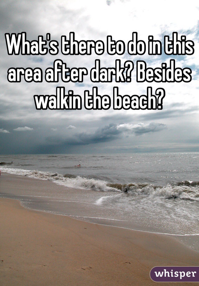 What's there to do in this area after dark? Besides walkin the beach? 