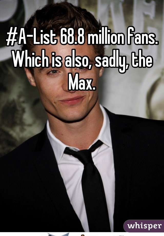 #A-List 68.8 million fans. Which is also, sadly, the Max.

